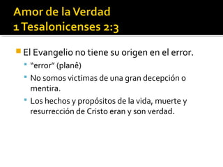  El Evangelio no tiene su origen en el error.
 “error” (planê)
 No somos victimas de una gran decepción o
mentira.
 Los hechos y propósitos de la vida, muerte y
resurrección de Cristo eran y son verdad.
 