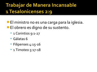  El ministro no es una carga para la iglesia.
 El obrero es digno de su sustento.
 1 Corintios 9:1-27
 Gálatas 6
 Filipenses 4:15-16
 1 Timoteo 5:17-18
 