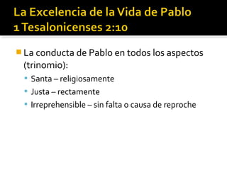  La conducta de Pablo en todos los aspectos
(trinomio):
 Santa – religiosamente
 Justa – rectamente
 Irreprehensible – sin falta o causa de reproche
 