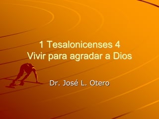 1 Tesalonicenses 4
Vivir para agradar a Dios
Dr. José L. Otero
 