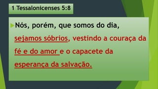 1 Tessalonicenses 5:8
Nós, porém, que somos do dia,
sejamos sóbrios, vestindo a couraça da
fé e do amor e o capacete da
esperança da salvação.
 