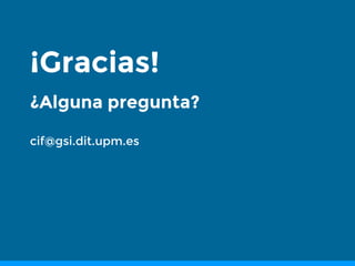 ¡Gracias!
¿Alguna pregunta?
cif@gsi.dit.upm.es
 