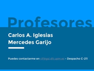 Profesores
Carlos A. Iglesias
Mercedes Garijo
Puedes contactarme en cif@gsi.dit.upm.es - Despacho C-211
 
