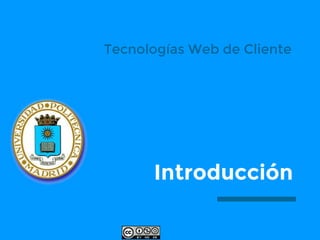 Tecnologías Web de Cliente
Introducción
 