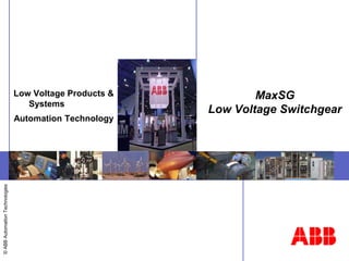 ©
ABB
Automation
Technologies
MaxSG
Low Voltage Switchgear
Low Voltage Products &
Systems
Automation Technology
 