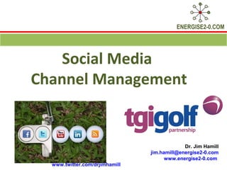 ENERGISE2-0.COM

Social Media
Channel Management

Dr. Jim Hamill
jim.hamill@energise2-0.com
www.energise2-0.com
www.twitter.com/drjimhamill

 