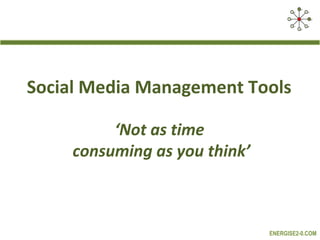 Social Media Management Tools
‘Not as time
consuming as you think’

ENERGISE2-0.COM

 