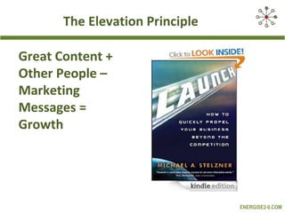 The Elevation Principle
Great Content +
Other People –
Marketing
Messages =
Growth

ENERGISE2-0.COM

 