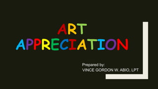 ART
APPRECIATION
Prepared by:
VINCE GORDON W. ABIO, LPT
 