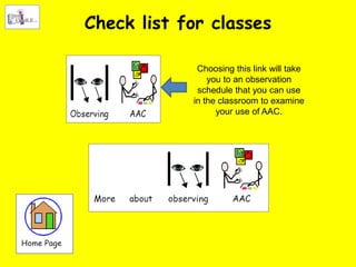 Check list for classes

             Choosing this link will take
                you to an observation
             schedule that you can use
            in the classroom to examine
                  your use of AAC.
 