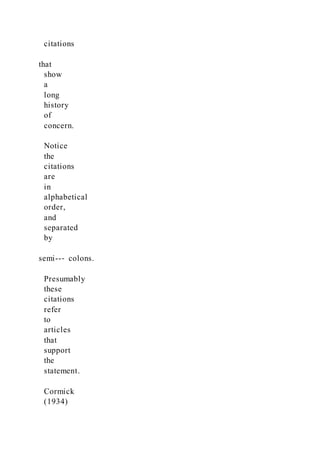 citations
that
show
a
long
history
of
concern.
Notice
the
citations
are
in
alphabetical
order,
and
separated
by
semi--‐ colons.
Presumably
these
citations
refer
to
articles
that
support
the
statement.
Cormick
(1934)
 
