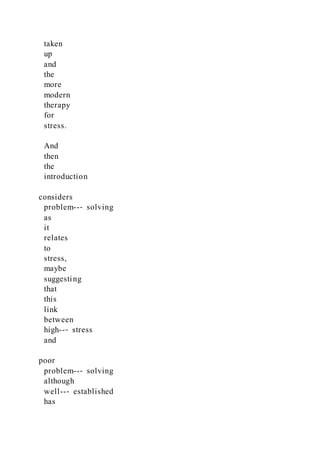 taken
up
and
the
more
modern
therapy
for
stress.
And
then
the
introduction
considers
problem--‐ solving
as
it
relates
to
stress,
maybe
suggesting
that
this
link
between
high--‐ stress
and
poor
problem--‐ solving
although
well--‐ established
has
 