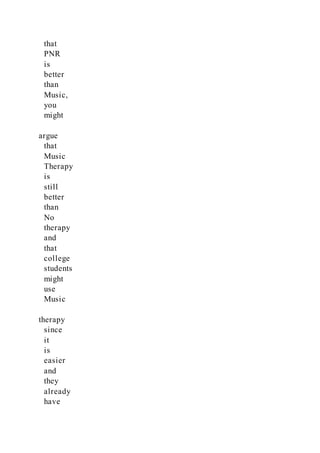 that
PNR
is
better
than
Music,
you
might
argue
that
Music
Therapy
is
still
better
than
No
therapy
and
that
college
students
might
use
Music
therapy
since
it
is
easier
and
they
already
have
 