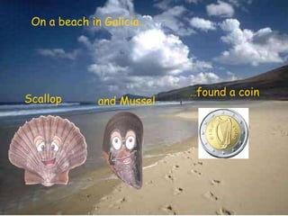 On a beach in Galicia… Scallop and Mussel   … found a coin 