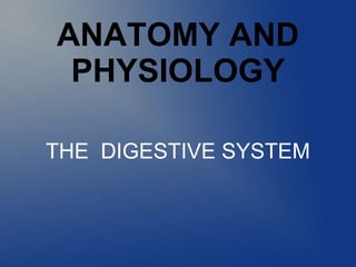ANATOMY AND
PHYSIOLOGY
THE DIGESTIVE SYSTEM
 