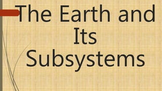 The Earth and
Its
Subsystems
 