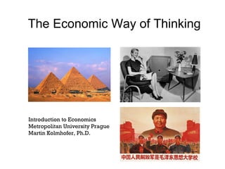 The Economic Way of Thinking
Introduction to Economics
Metropolitan University Prague
Martin Kolmhofer, Ph.D.
 