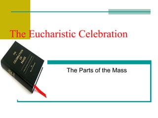 The Eucharistic Celebration 
The Parts of the Mass 
 