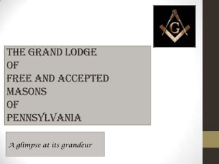 The Grand Lodge
of
Free and Accepted
Masons
of
Pennsylvania

A glimpse at its grandeur
 