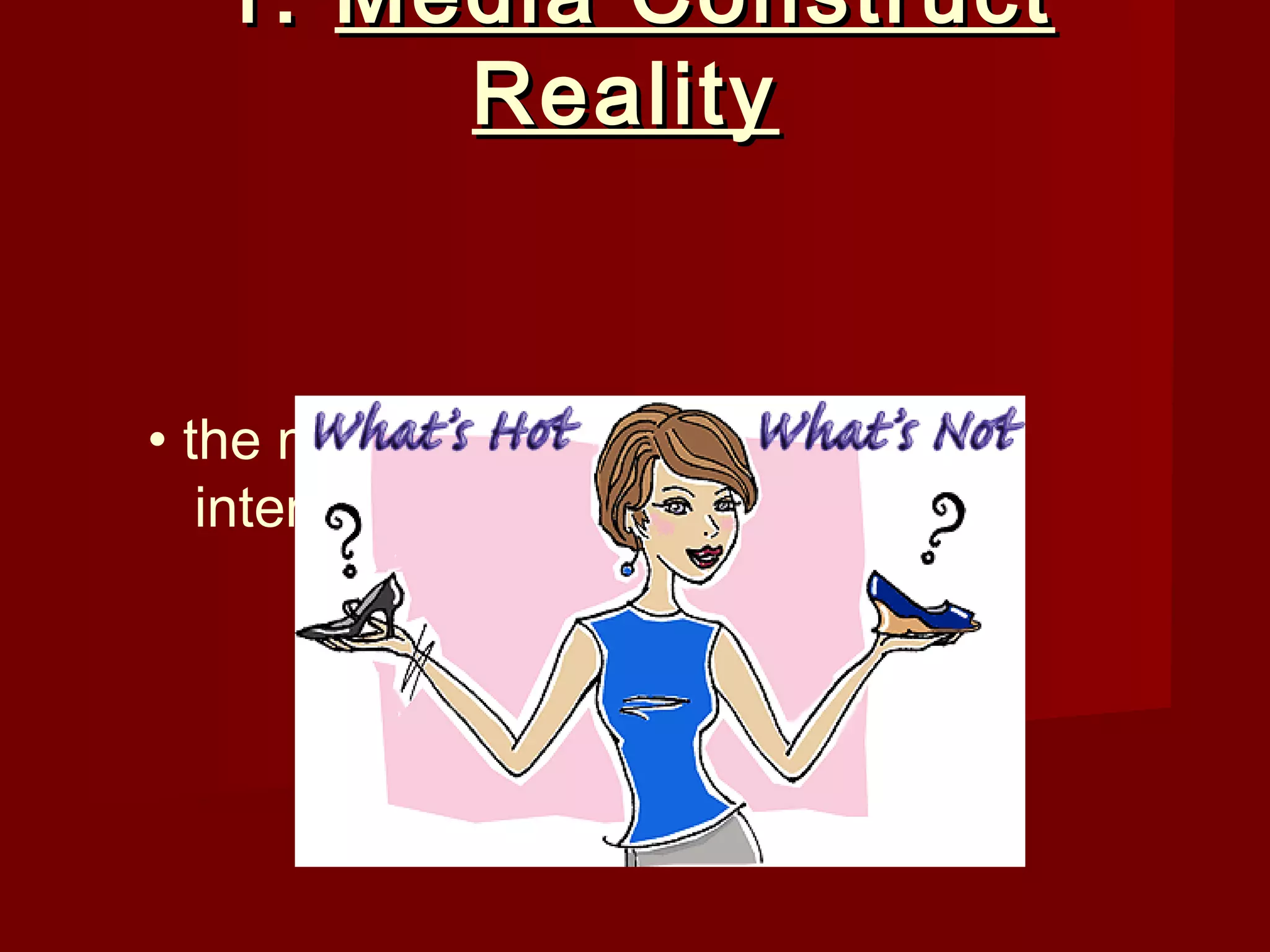 1. Media Construct
        Reality


• the media have built-in attitudes,
   interpretations, and conclusions
 