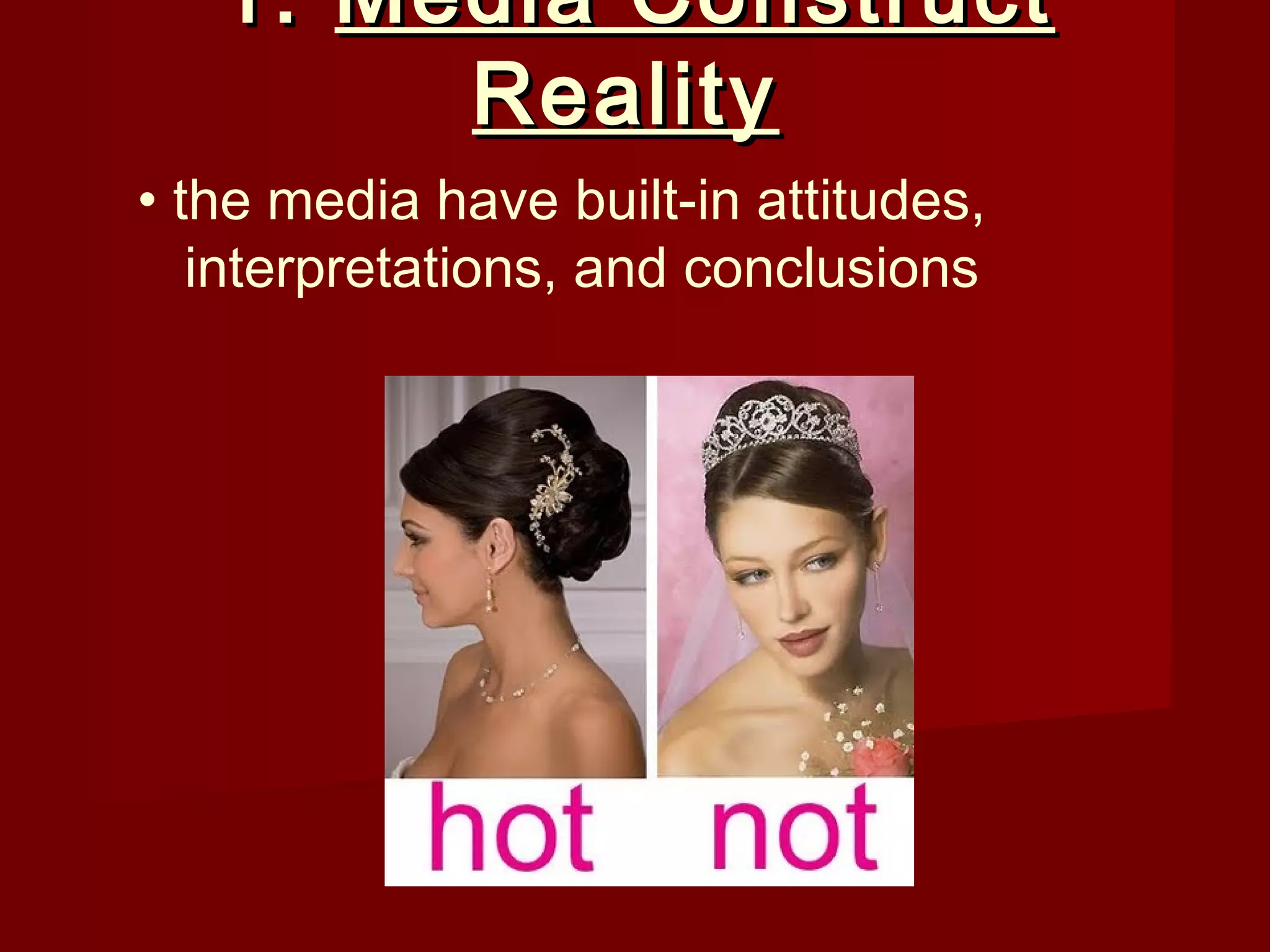1. Media Construct
        Reality
• the media have built-in attitudes,
   interpretations, and conclusions
 