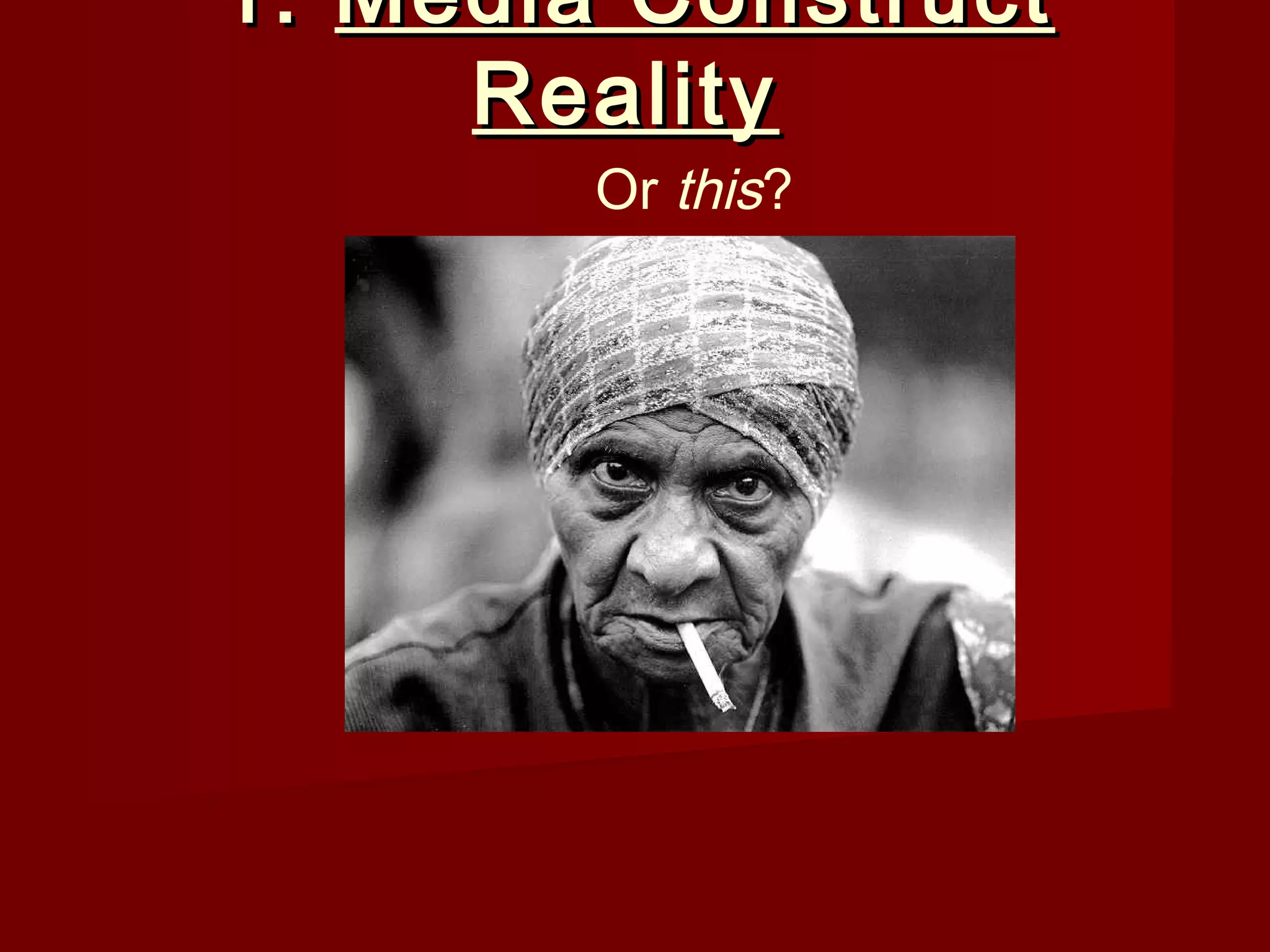 1. Media Construct
     Reality
        Or this?
 