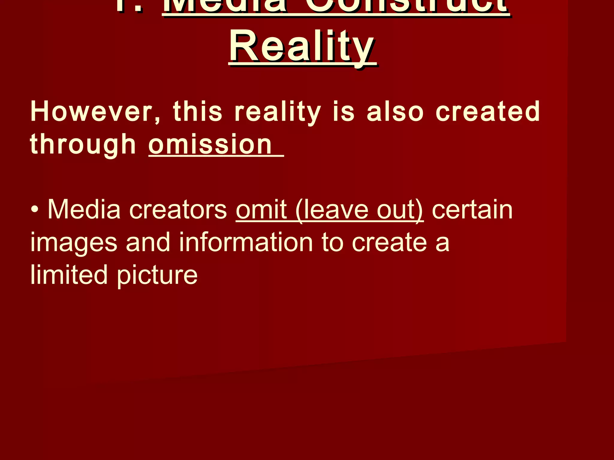 1. Media Construct
           Reality
However, this reality is also created
through omission

• Media creators omit (leave out) certain
images and information to create a
limited picture
 