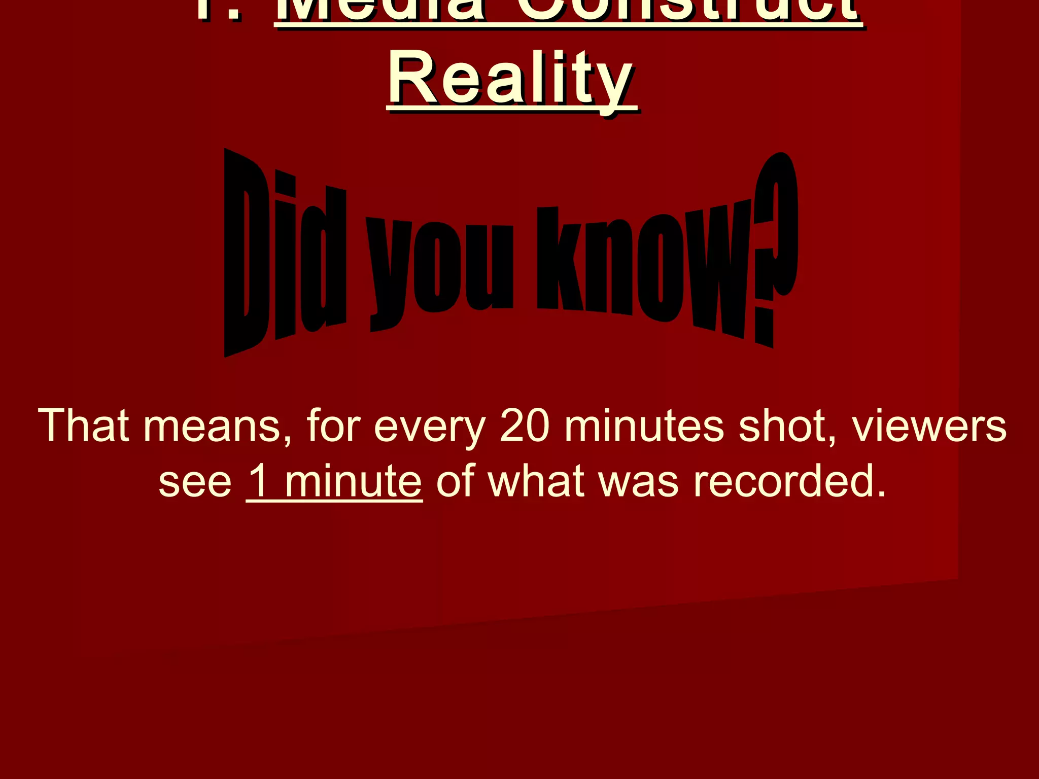 1. Media Construct
           Reality



That means, for every 20 minutes shot, viewers
     see 1 minute of what was recorded.
 
