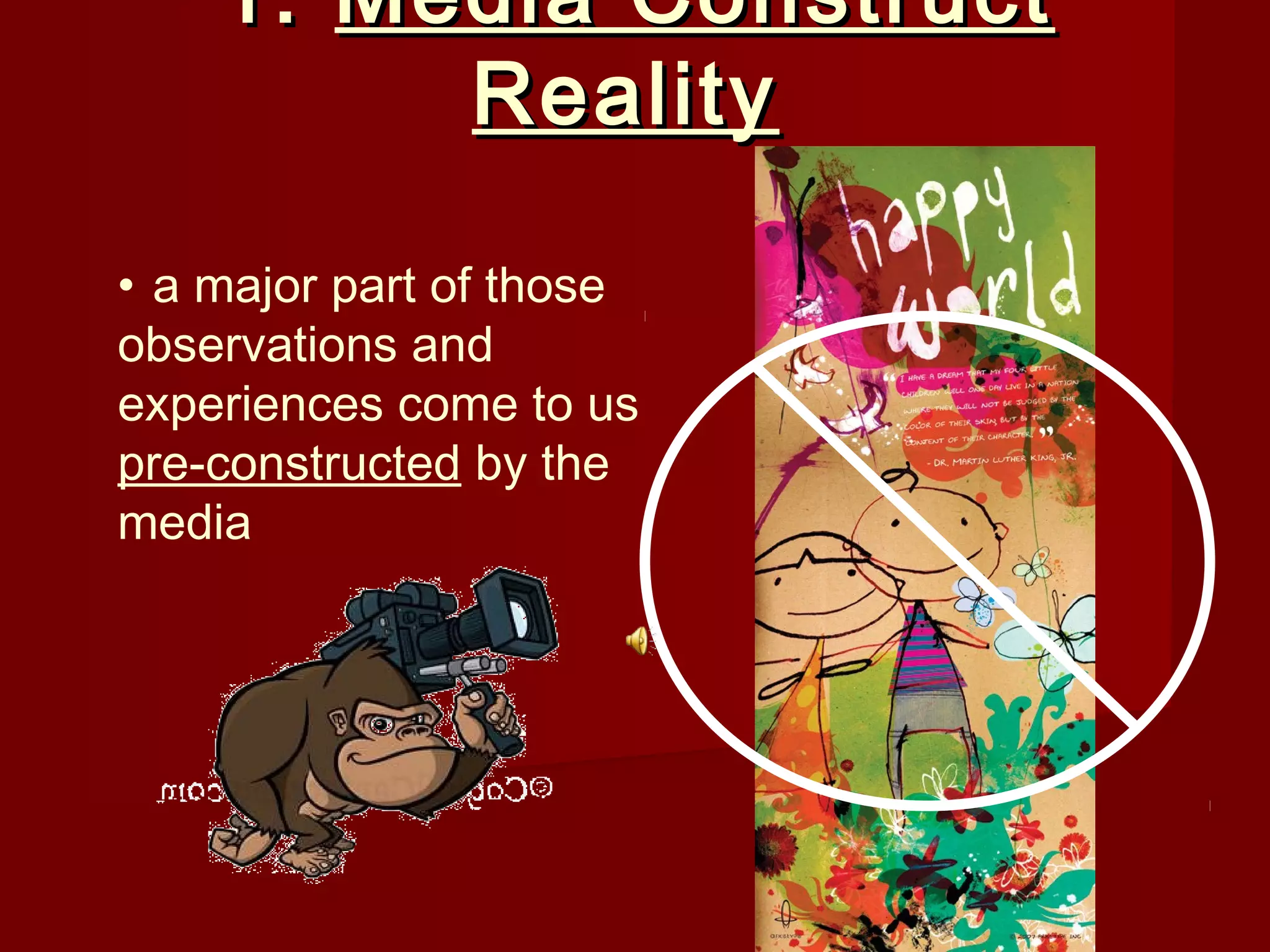 1. Media Construct
         Reality

• a major part of those
observations and
experiences come to us
pre-constructed by the
media
 