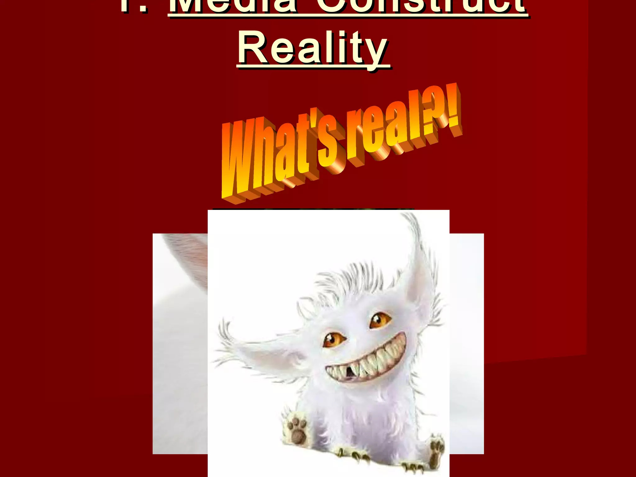 1. Media Construct
     Reality
 