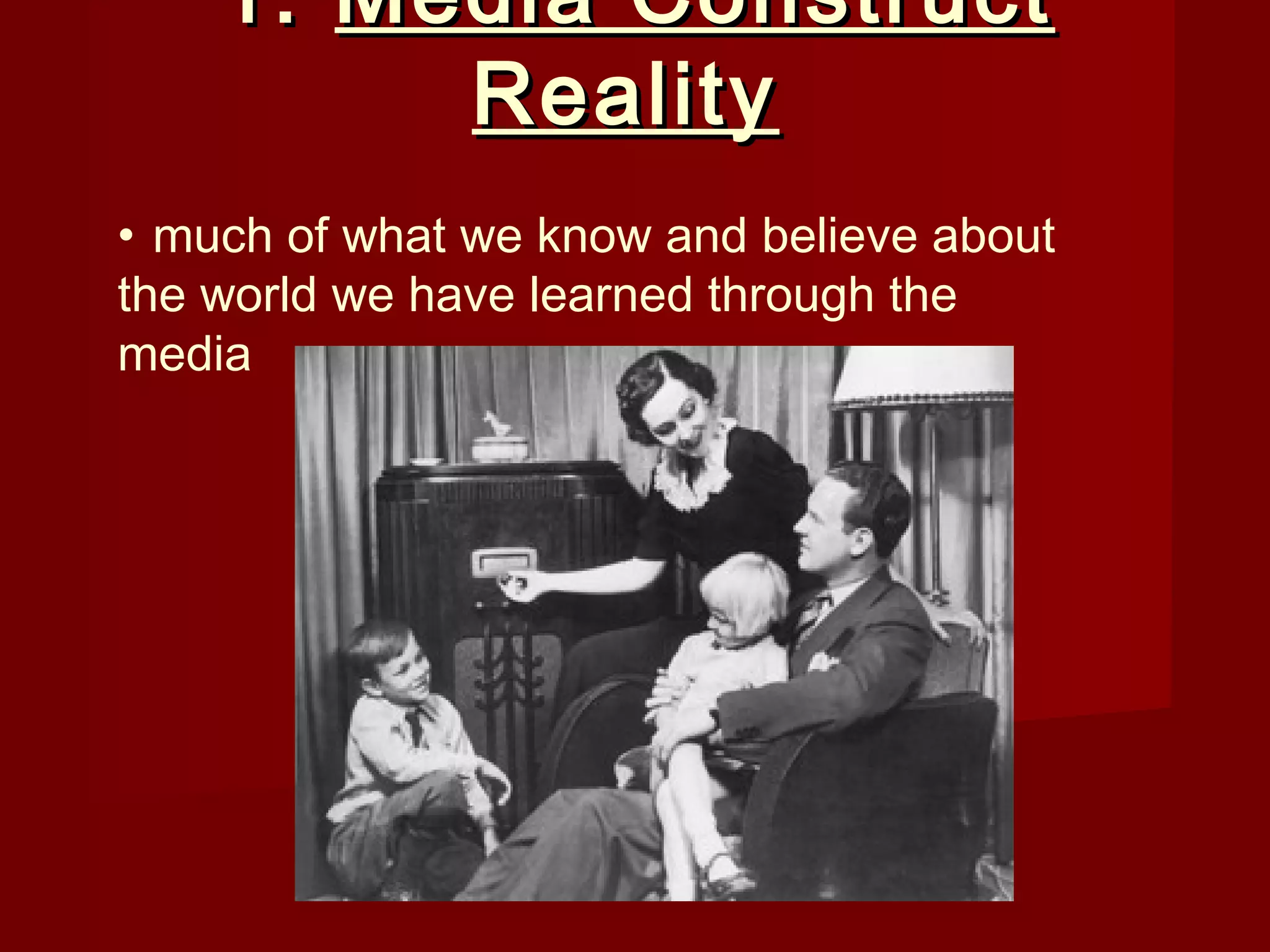 1. Media Construct
         Reality
• much of what we know and believe about
the world we have learned through the
media
 