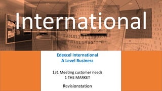 Edexcel International
A Level Business
131 Meeting customer needs
1 THE MARKET
Revisionstation
International
 