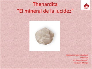 Thenardita
“El mineral de la lucidez”
Mahfoud Ali Salem Abdelfatah
1º Bach (D)
IES “Pedro Espinosa”
Antequera (Málaga)
 