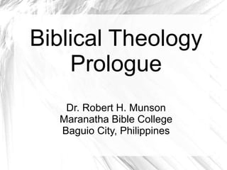 Biblical Theology
Prologue
Dr. Robert H. Munson
Maranatha Bible College
Baguio City, Philippines
 