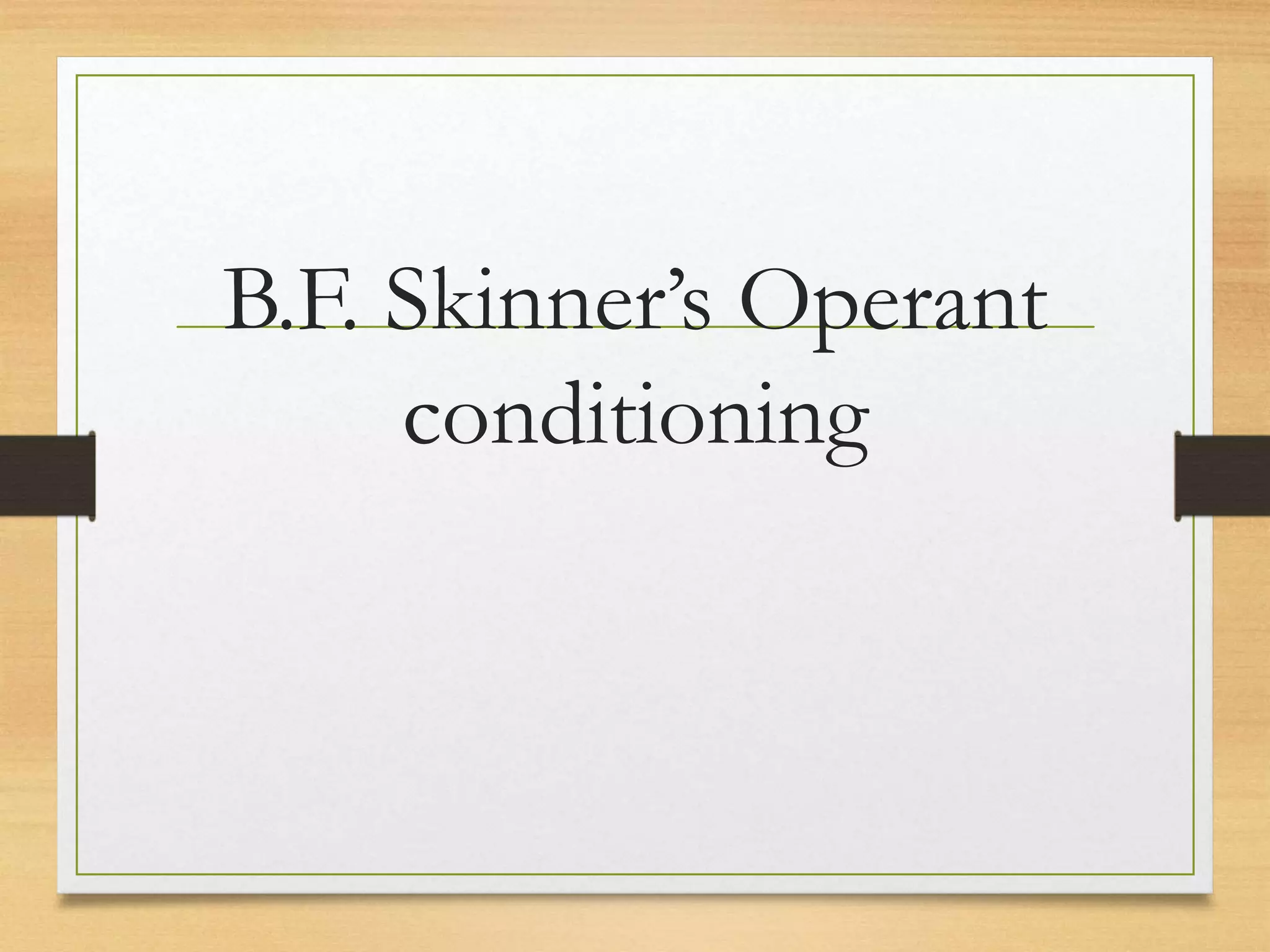 B.F. Skinner’s Operant
conditioning
 