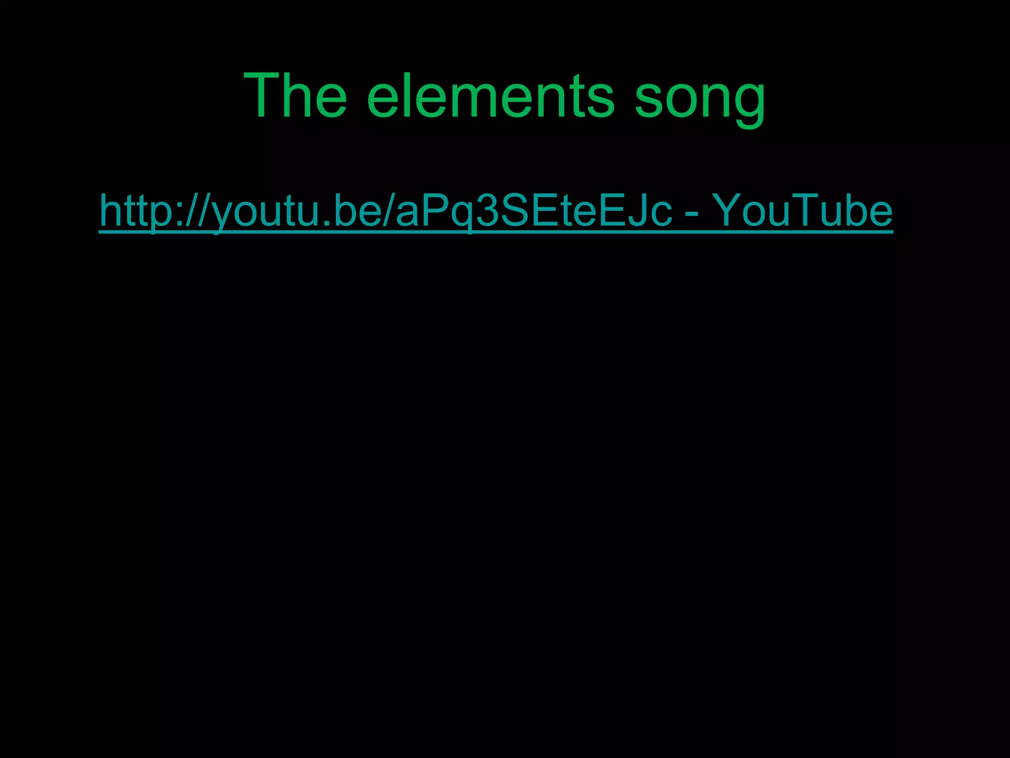 The elements song
• http://youtu.be/aPq3SEteEJc - YouTube
 