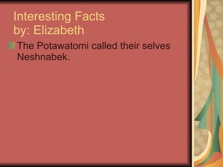 Interesting Facts  by: Elizabeth  The Potawatomi called their selves Neshnabek.  