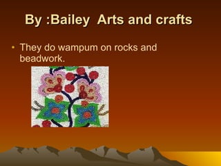 By :Bailey  Arts and crafts   They do wampum on rocks and  beadwork.  