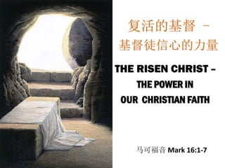 复活的基督 -
基督徒信心的力量
THE RISEN CHRIST –
THE POWER IN
OUR CHRISTIAN FAITH
马可福音 Mark 16:1-7
 