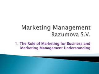 1. The Role of Marketing for Business and
Marketing Management Understanding
 