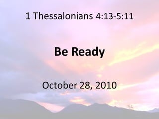 1 Thessalonians 4:13-5:11
Be Ready
October 28, 2010
 