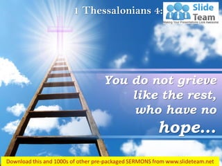 1 Thessalonians 4:13
You do not grieve
like the rest,
who have no
hope…
 