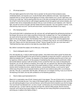 2. Of corrupt passion—
[This also fights against the truth of God. And no wonder: for the word of God condemns every
unhallowed desire, and requires us to “crucify the flesh with its affections and lusts.” How should it be
supposed that our corrupt nature should approve of a book, which enjoins us to “cut off a right hand, and
to pluck out a right eye,” lest by sparing either the one or the other we plunge both body and soul into the
fire of hell? It cannot be but that our self-indulgent appetites should rise against such severe dictates, and
condemn them all as unreasonable and absurd. But you must not listen to such objectors, who “hate the
light, and will not come to the light, lest their deeds should be reproved.” Our one question must be, “Lord,
what wilt thou have me to do?” and his will once known, must be the sole director of our ways.]
3. Of a menacing world—
[The world which lieth in wickedness ever did, and ever will, set itself against the self-denying doctrines of
the Gospel. But we are not to make a sacrifice of divine truth, to please man: for “if we vet pleased men,
we could not be the servants of Christ [Note: Gal_1:10.].” Nor are we to indulge any anxiety upon this
head: for the very desire to retain “the friendship of the world” is a certain mark of enmity against God
[Note: Jam_4:4. the Greek.]. Whatever men may say, or whatever they may do, we must be faithful to our
God, and “cleave unto him with full purpose of heart.” Having “bought the truth, you must never sell it.”
“Hold fast that thou hast; and let no man take thy crown [Note: Rev_3:11.].”]
But, before I conclude this subject, let me shew you, in few words,
1. How to distinguish what is “good”—
[You will naturally say, in reply to what has been spoken, ‘How shall I know what is good? for those who
oppose the Gospel will appeal to the word of God as confidently as those who receive it: and how am I to
determine between them?’ I answer, the despisers of the Gospel manifestly wrest the word of God, and,
by ingenious criticisms, pervert it, for the purpose of maintaining their own erroneous sentiments; whilst
the humble believer receives it with all humility of mind: so that from their very mode of interpreting the
Scriptures, you can tell, almost to a certainty, who is right. But, as a general rule, take the entire systems
of both, and compare them, and see what is the proper tendency of each: and then remember, that the
doctrine which humbles the sinner, exalts the Saviour, and promotes holiness, is and must be “good:”
whilst every thing which has an opposite tendency carries its own evidence along with it, as erroneous
and had. This rule, in conjunction with the other, will leave you in no danger of erring, if you cry to God for
the teaching of his Spirit, and rely with confidence on his heavenly guidance.]
2. How to make a just improvement of it—
[Rest not in a speculative view of truth, however good it may appear. The use of divine truth is, to enlarge
the mind, and renovate the soul. Your views of the Gospel ought to raise your affections to God, and to fill
you with adoring thoughts of your Lord and Saviour; and at the same time to transform you into his image.
Your soul should “be delivered into it, as into a mould;” so that every one of its divine lineaments may be
formed upon you. To hold it fast for any other end than this, will be to little purpose. But let it be thus
improved, and it will be found good indeed: for it will free you from every thing that is corrupt and sinful,
and bring you in safety to the realms of bliss.”]
 