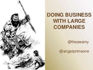 DOING BUSINESS
WITH LARGE
COMPANIES
@theswamy

@angelprimeone

 