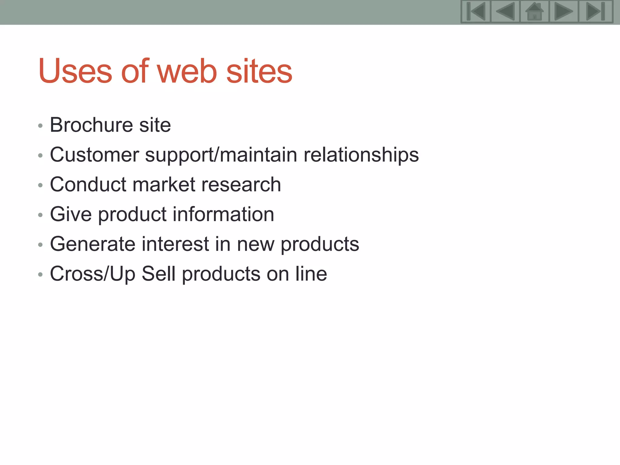 11



Uses of web sites
• Brochure site
• Customer support/maintain relationships
• Conduct market research
• Give product information
• Generate interest in new products
• Cross/Up Sell products on line
 