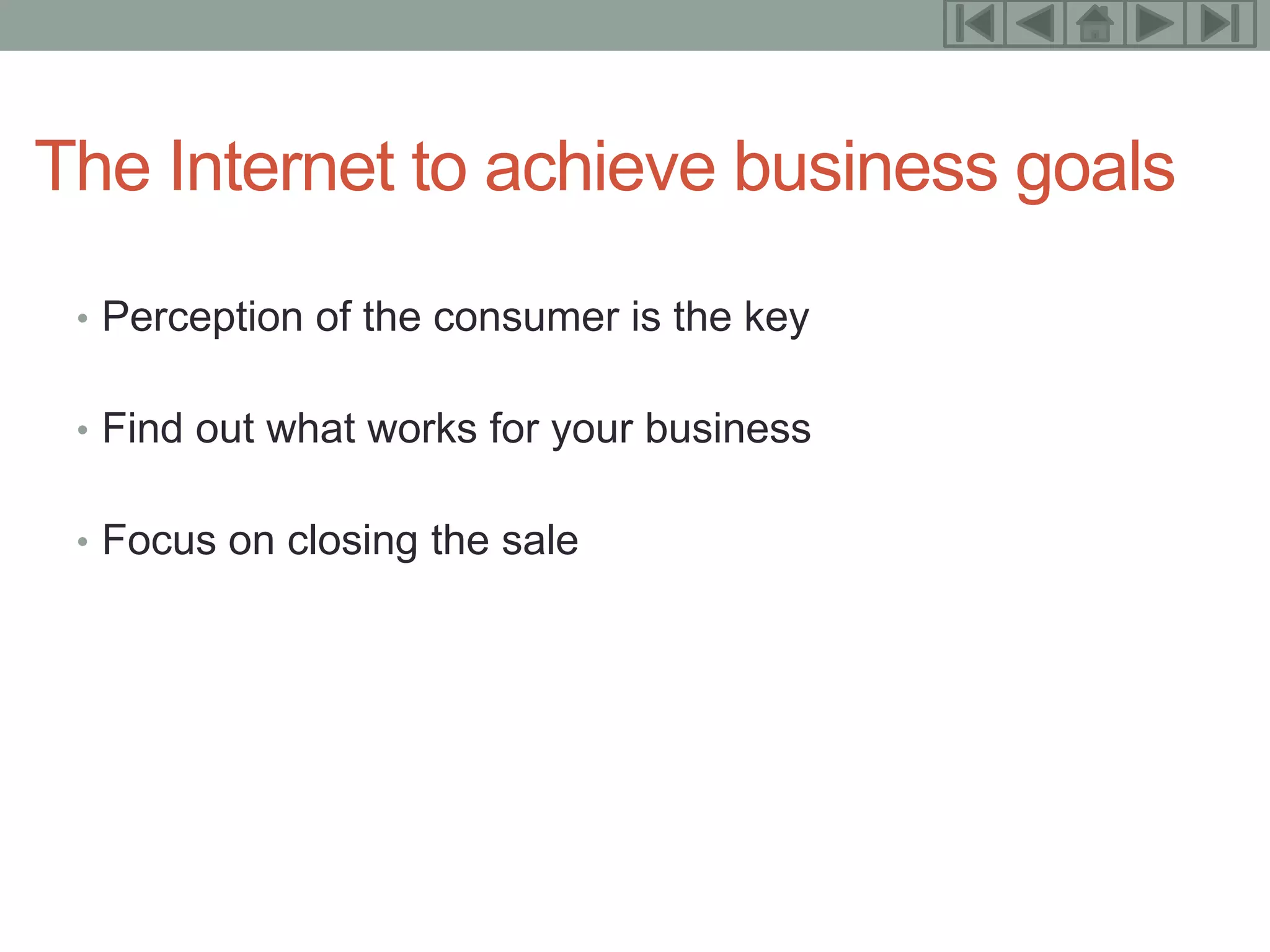 12



The Internet to achieve business goals
 • Perception of the consumer is the key


 • Find out what works for your business


 • Focus on closing the sale
 