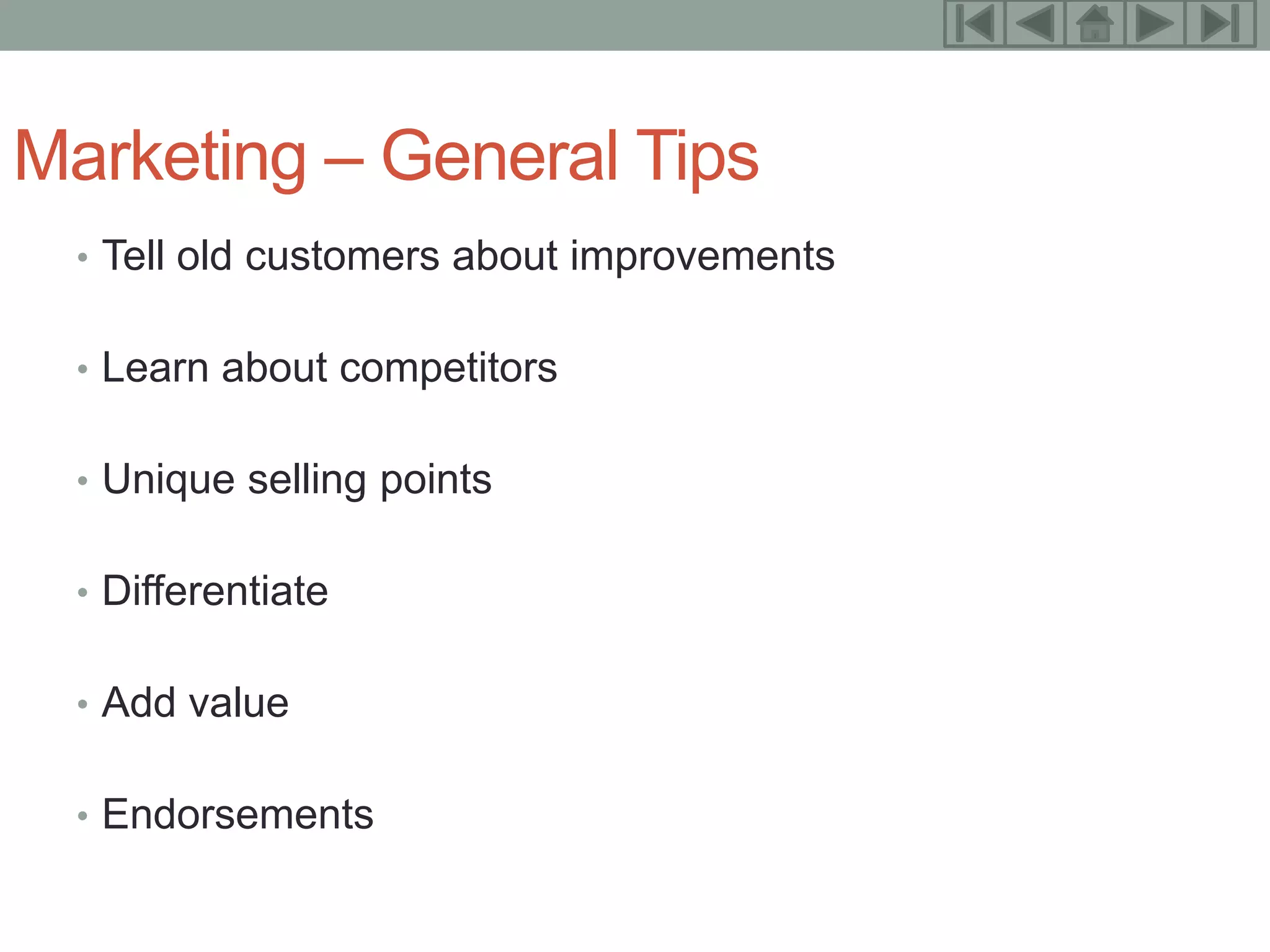 16



Marketing – General Tips
  • Tell old customers about improvements


  • Learn about competitors


  • Unique selling points


  • Differentiate


  • Add value


  • Endorsements
 