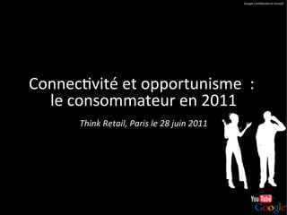 Google	
  Conﬁden+el	
  et	
  Exclusif	
  




Connec+vité	
  et	
  opportunisme	
  	
  :	
  
  le	
  consommateur	
  en	
  2011	
  
          Think	
  Retail,	
  Paris	
  le	
  28	
  juin	
  2011	
  
 