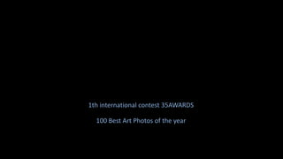 1th international contest 35AWARDS
100 Best Art Photos of the year
 