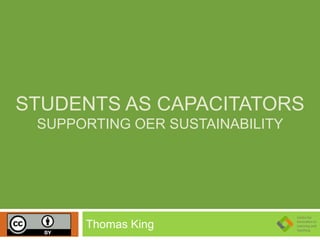 STUDENTS AS CAPACITATORS
SUPPORTING OER SUSTAINABILITY
Thomas King
 